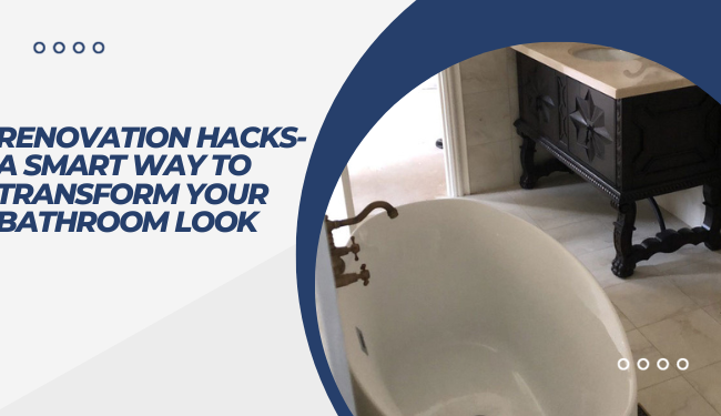 Renovation Hacks- A Smart Way To Transform Your Bathroom Look